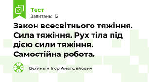 Закон всесвітнього тяжіння. Сила тяжіння. Рух тіла під дією сили тяжіння. Самостійна робота.