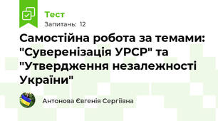 Самостійна робота за темами: "Суверенізація УРСР" та "Утвердження незалежності України" 