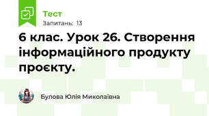 6 клас. Урок 26. Створення інформаційного продукту проєкту.