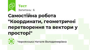 Самостійна робота "Координати, геометричні перетворення та вектори у просторі"