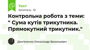 Контрольна робота з теми: " Сума кутів трикутника. Прямокутний трикутник." 