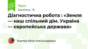 Діагностична робота : «Земля — наш спільний дім. Україна — європейська держава»