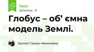 Глобус – об’ ємна модель Землі.	