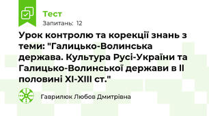 Урок контролю та корекції знань з теми: "Галицько-Волинська держава. Культура Русі-України та Галицько-Волинської держави в ll половині XI-XIII ст."