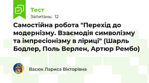 Самостійна робота "Перехід до модернізму. Взаємодія символізму та імпресіонізму в ліриці" (Шарль Бодлер, Поль Верлен, Артюр Рембо)