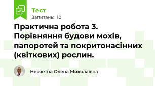 Практична робота 3. Порівняння будови мохів, папоротей та покритонасінних (квіткових) рослин.