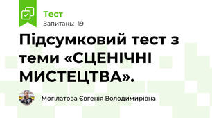 Підсумковий тест з теми «СЦЕНІЧНІ МИСТЕЦТВА».