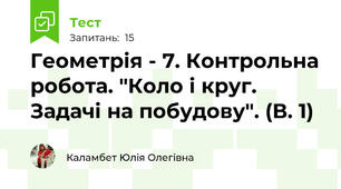 Геометрія - 7. Контрольна робота. "Коло і круг. Задачі на побудову". (В. 1)