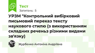  УРЗМ "Контрольний вибірковий письмовий переказ тексту наукового стилю (з використанням складних реченьз різними видами зв'язку)
