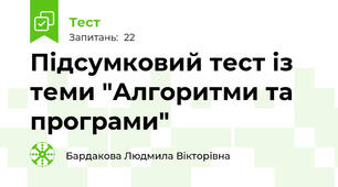 Підсумковий тест із теми "Алгоритми та програми"