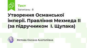 Утворення Османської імперії. Правління Мехмеда II (за підручником  І. Щупака)