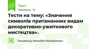Тести на тему: «Значення символів притаманних видам декоративно-ужиткового мистецтва».