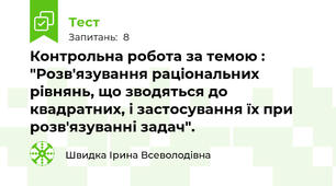 Контрольна робота за темою : "Розв'язування раціональних рівнянь, що зводяться до квадратних, і застосування їх при розв'язуванні задач".