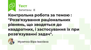 Контрольна робота за темою : "Розв'язування раціональних рівнянь, що зводяться до квадратних, і застосування їх при розв'язуванні задач".