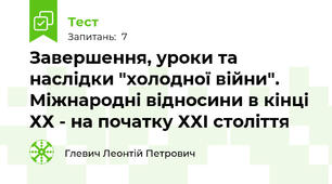  Завершення, уроки та наслідки "холодної війни". Міжнародні відносини в кінці ХХ - на початку ХХІ століття