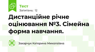 Дистанційне річне оцінювання №3. Сімейна форма навчання.