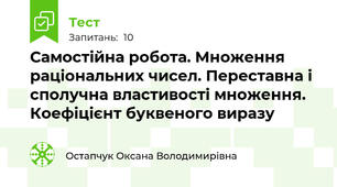  Самостійна робота. Множення раціональних чисел. Переставна і сполучна властивості множення. Коефіцієнт буквеного виразу