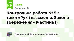 Контрольна робота № 5 з теми «Рух і взаємодія. Закони збереження» (частина І)