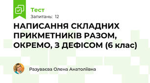  НАПИСАННЯ СКЛАДНИХ ПРИКМЕТНИКІВ РАЗОМ, ОКРЕМО, З ДЕФІСОМ (6 клас)
