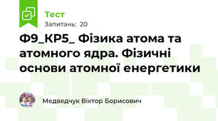 Ф9_КР5_ Фізика атома та атомного ядра. Фізичні основи атомної енергетики