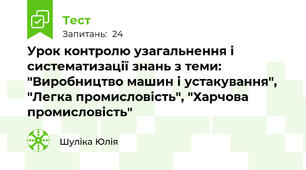 Урок контролю узагальнення і систематизації знань з теми: "Виробництво машин і устакування", "Легка промисловість", "Харчова промисловість"