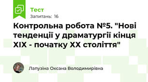 Контрольна робота №5. "Нові тенденції у драматургії кінця ХІХ - початку ХХ століття"