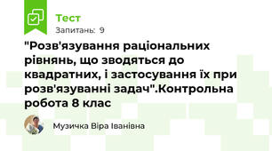 "Розв'язування раціональних рівнянь, що зводяться до квадратних, і застосування їх при розв'язуванні задач".Контрольна робота 8 клас