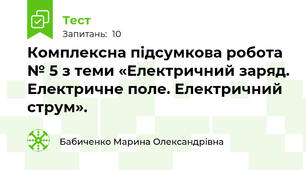  Комплексна підсумкова робота № 5 з теми «Електричний заряд. Електричне поле. Електричний струм».