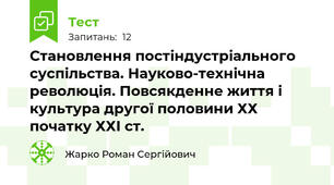 Становлення постіндустріального суспільства. Науково-технічна революція. Повсякденне життя і культура другої половини ХХ початку ХХІ ст.