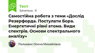 Самостійна робота з теми «Дослід Резерфорда. Постулати Бора.  Енергетичні рівні атома. Види спектрів. Основи спектрального аналізу»