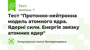 Тест "Протонно-нейтронна модель атомного ядра. Ядерні сили. Енергія звязку атомних ядер"