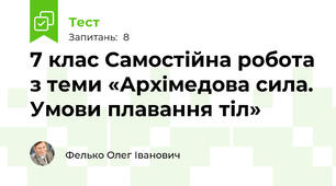  7 клас Самостійна робота з теми «Архімедова сила. Умови плавання тіл»