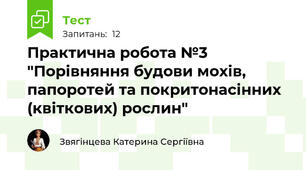  Практична робота №3 "Порівняння будови мохів, папоротей та покритонасінних (квіткових) рослин"