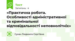 «Практична робота. Особливості адміністративної та кримінальної відповідальності неповнолітніх»
