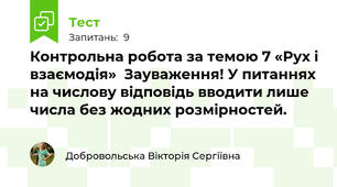 Контрольна робота за темою 7 «Рух і взаємодія»  Зауваження! У питаннях на числову відповідь вводити лише числа без жодних розмірностей.