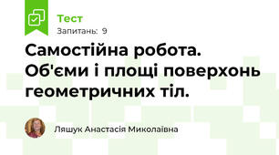 Самостійна робота. Об'єми і площі поверхонь геометричних тіл.