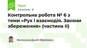 Контрольна робота № 6 з теми «Рух і взаємодія. Закони збереження» (частина ІІ)