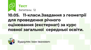 10.05.   11-класи.Завдання з геометрії для проведення річного оцінювання (екстернат) за курс  повної загальної  середньої освіти.