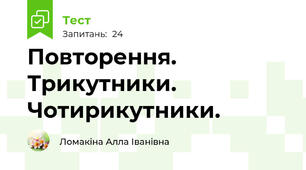 Повторення. Трикутники. Чотирикутники.