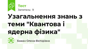 Узагальнення знань з теми "Квантова і ядерна фізика"