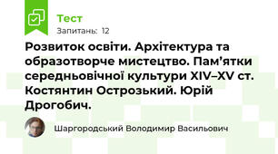 Розвиток освіти. Архітектура та образотворче мистецтво. Пам’ятки середньовічної культури XІV–XV ст. Костянтин Острозький. Юрій Дрогобич.