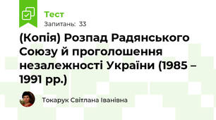 (Копія) Розпад Радянського Союзу й проголошення незалежності України (1985 – 1991 рр.)