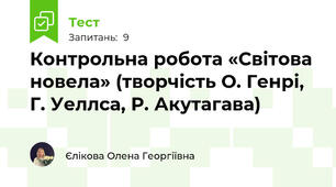  Контрольна робота «Світова новела» (творчість О. Генрі, Г. Уеллса, Р. Акутагава)