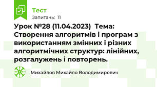 Урок №28 (11.04.2023)  Тема:  Створення алгоритмів і програм з використанням змінних і різних алгоритмічних структур: лінійних, розгалужень і повторень.