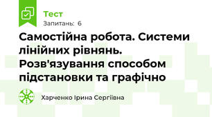 Самостійна робота. Системи лінійних рівнянь. Розв'язування способом підстановки та графічно