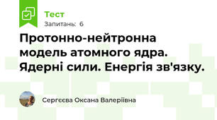 Протонно-нейтронна модель атомного ядра. Ядерні сили. Енергія зв'язку.
