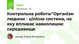 Контрольна робота:"Організм людини - цілісна система, на яку впливає навколишнє середивище