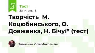 Творчість  М. Коцюбинського, О. Довженка, Н. Бічуї” (тест)