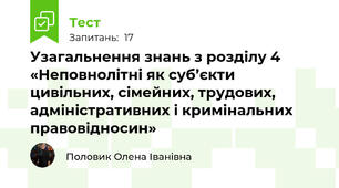 Узагальнення знань з розділу 4  «Неповнолітні як суб’єкти цивільних, сімейних, трудових, адміністративних і кримінальних правовідносин»