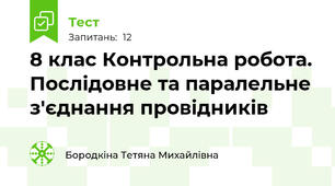 8 клас Контрольна робота. Послідовне та паралельне з'єднання провідників 